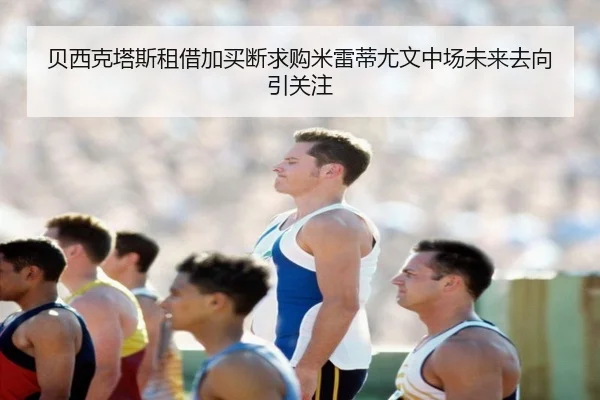 贝西克塔斯租借加买断求购米雷蒂尤文中场未来去向引关注